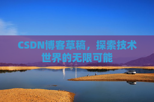 CSDN博客草稿，探索技术世界的无限可能